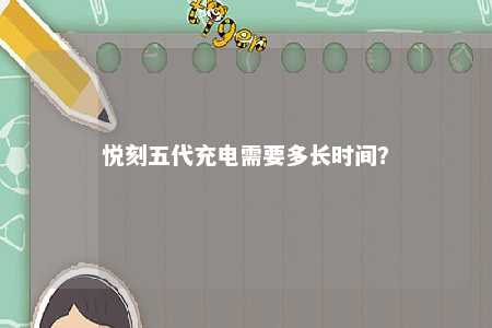 悦刻五代充电需要多长时间？ 